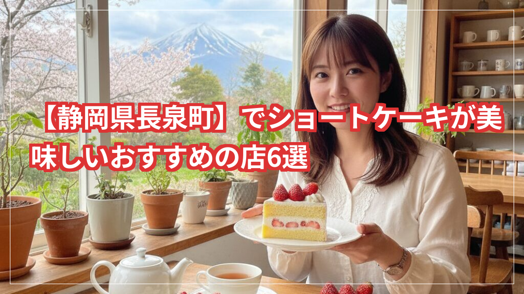 【静岡県長泉町】でショートケーキが美味しいおすすめの店6選