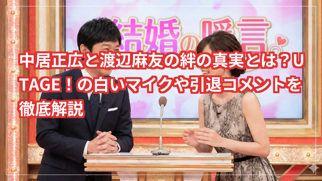 中居正広と渡辺麻友の絆の真実とは？UTAGE！の白いマイクや引退コメントを徹底解説