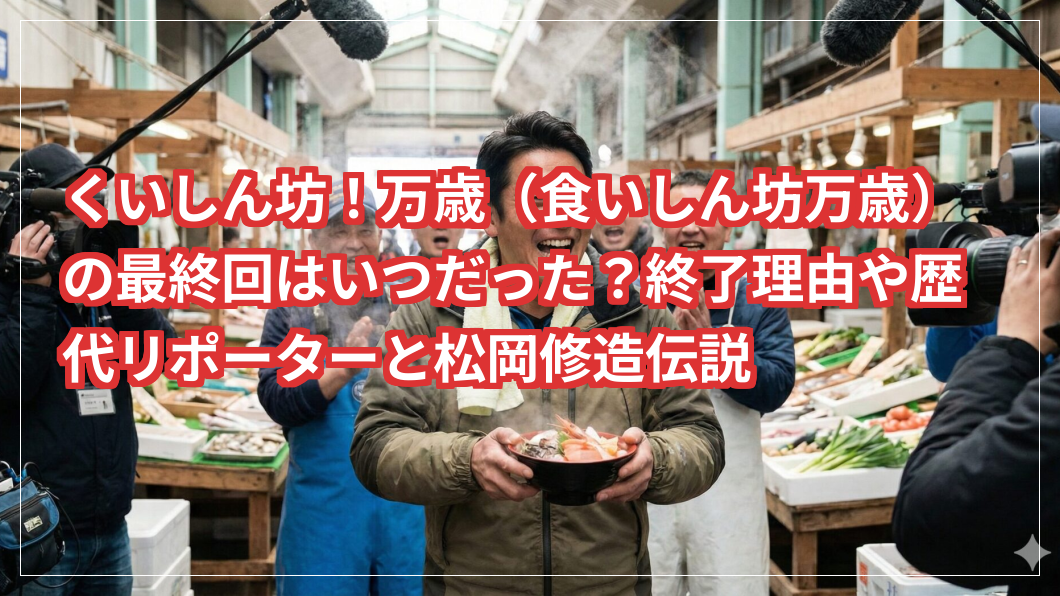 くいしん坊！万歳（食いしん坊万歳）の最終回はいつだった？終了理由や歴代リポーターと松岡修造伝説