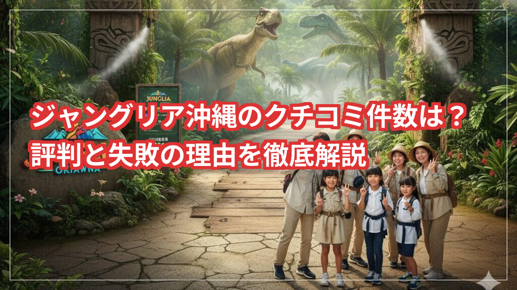 ジャングリア沖縄のクチコミ件数は？評判と失敗の理由を徹底解説