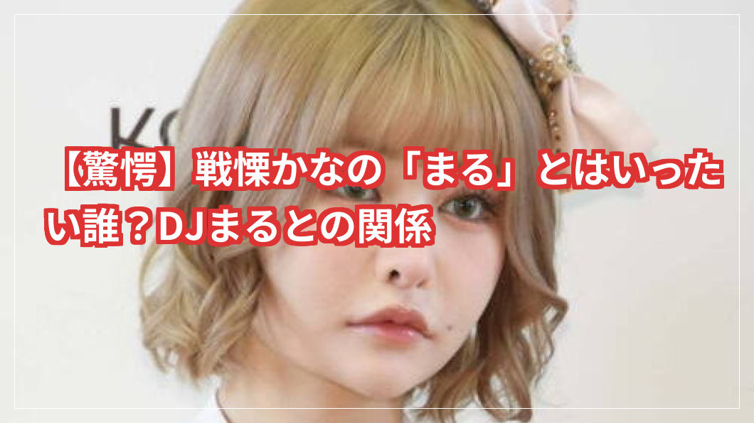 【驚愕】戦慄かなの「まる」とはいったい誰？DJまるとの関係