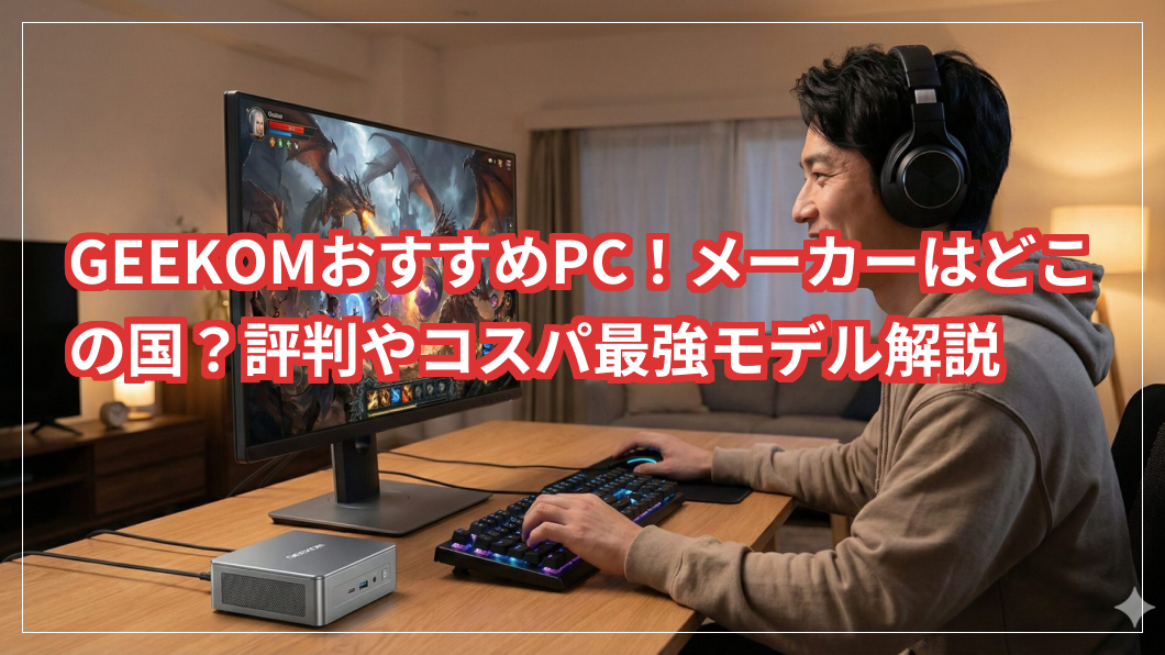 GEEKOMのおすすめPCを紹介！どこの国のメーカー？評判やコスパ最強モデルを徹底解説