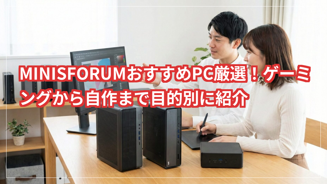 MINISFORUMのおすすめPCを厳選！ゲーミングから自作まで目的別に紹介します