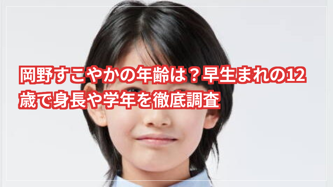 岡野すこやかの年齢は？早生まれの12歳で身長や学年を徹底調査