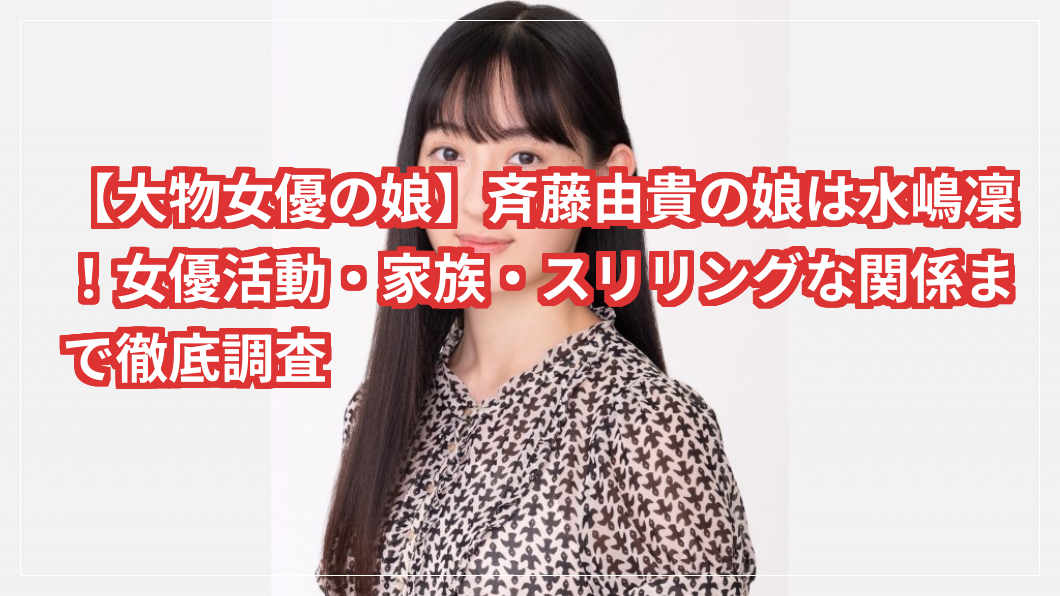 【大物女優の娘】斉藤由貴の娘は水嶋凜！女優活動・家族・スリリングな関係まで徹底調査
