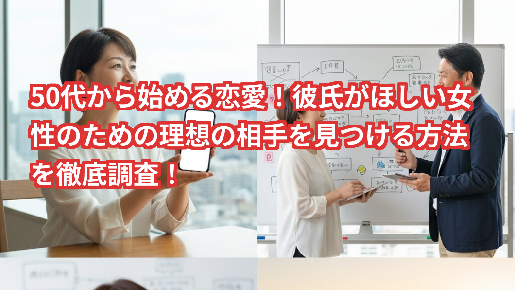 50代から始める恋愛！彼氏がほしい女性のための理想の相手を見つける方法を徹底調査！