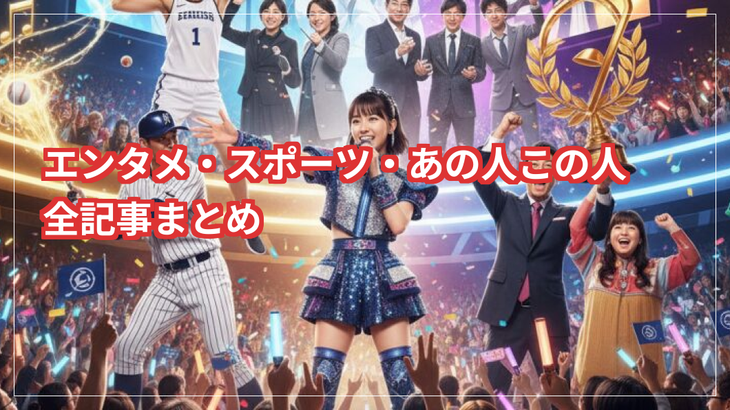 エンタメ・スポーツ・あの人この人　全記事まとめ